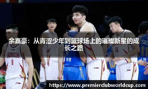 余嘉豪：从青涩少年到篮球场上的璀璨新星的成长之路