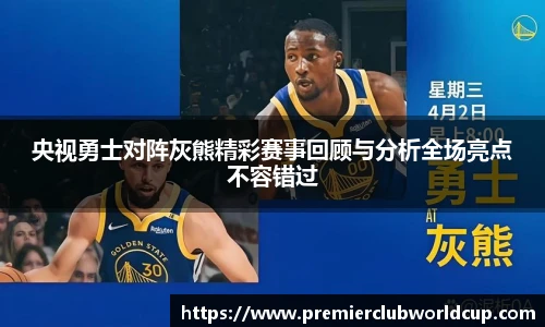 央视勇士对阵灰熊精彩赛事回顾与分析全场亮点不容错过