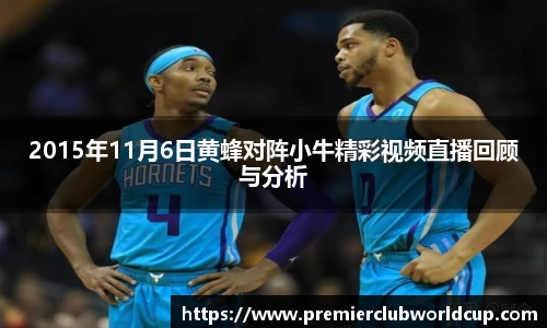 2015年11月6日黄蜂对阵小牛精彩视频直播回顾与分析